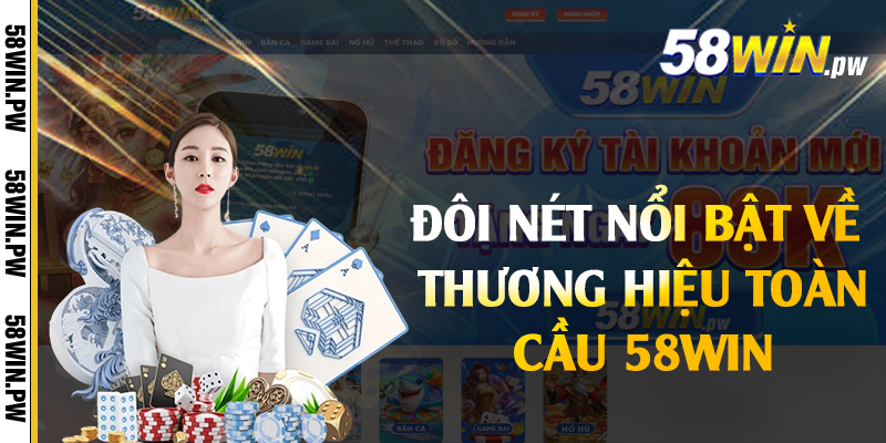 Đôi nét nổi bật về thương hiệu toàn cầu 58win