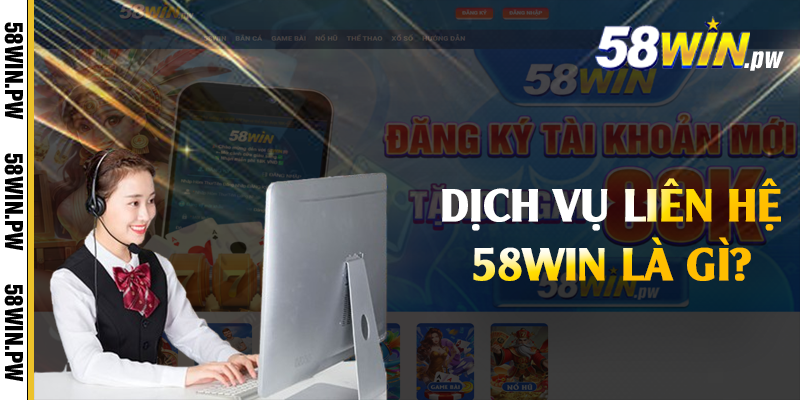 Dịch vụ liên hệ 58win là gì?